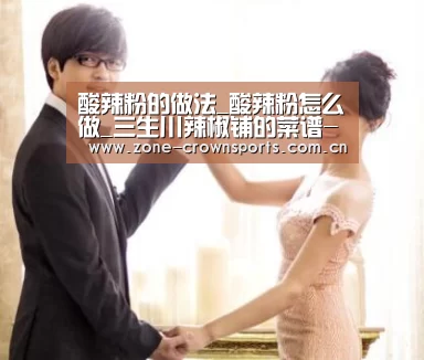 酸辣粉的做法_酸辣粉怎么做_三生川辣椒铺的菜谱-皇冠体育(图3) 皇冠官网