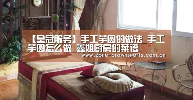 【皇冠服务】手工芋圆的做法_手工芋圆怎么做_鑫姐厨房的菜谱(图3) 皇冠娱乐