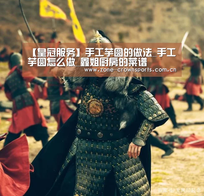 【皇冠服务】手工芋圆的做法_手工芋圆怎么做_鑫姐厨房的菜谱(图1) 皇冠服务