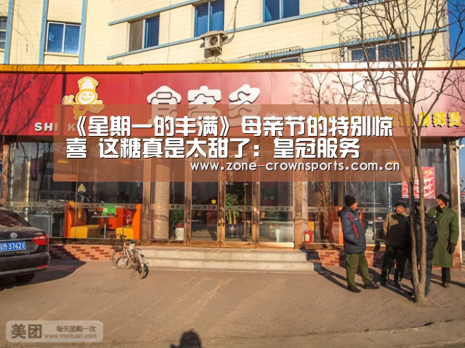 《星期一的丰满》母亲节的特别惊喜 这糖真是太甜了:皇冠服务(图4) 皇冠官网